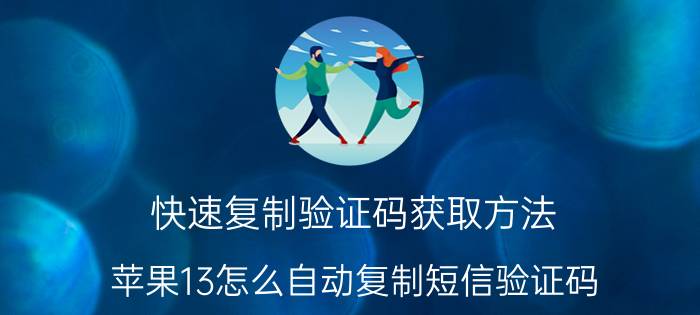 快速复制验证码获取方法 苹果13怎么自动复制短信验证码？